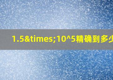 1.5×10^5精确到多少位